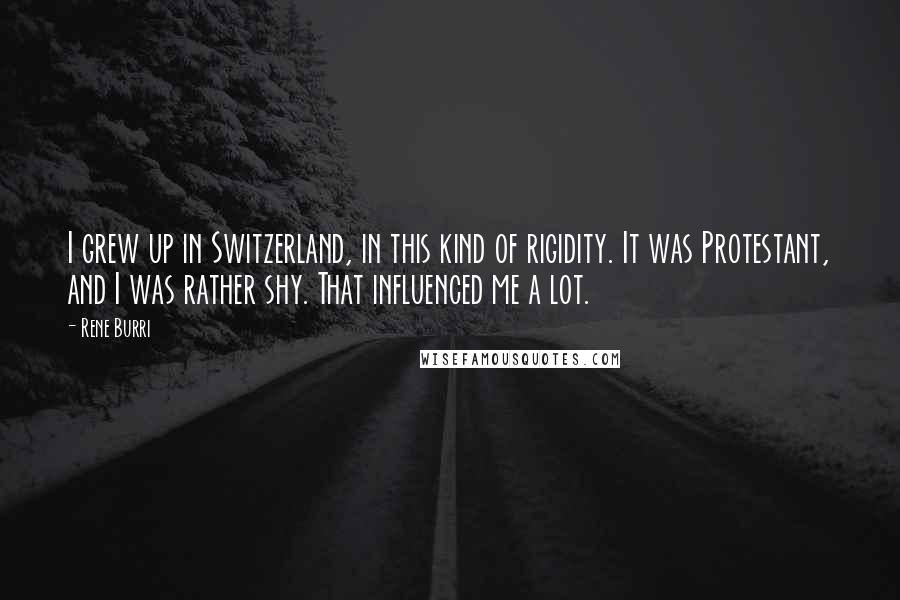 Rene Burri Quotes: I grew up in Switzerland, in this kind of rigidity. It was Protestant, and I was rather shy. That influenced me a lot.