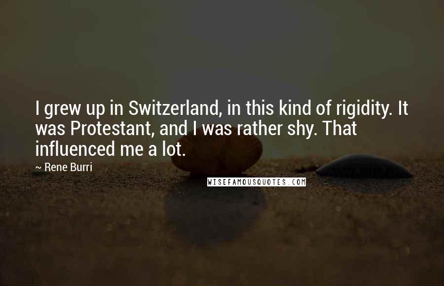 Rene Burri Quotes: I grew up in Switzerland, in this kind of rigidity. It was Protestant, and I was rather shy. That influenced me a lot.