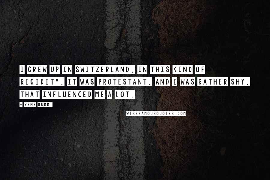 Rene Burri Quotes: I grew up in Switzerland, in this kind of rigidity. It was Protestant, and I was rather shy. That influenced me a lot.