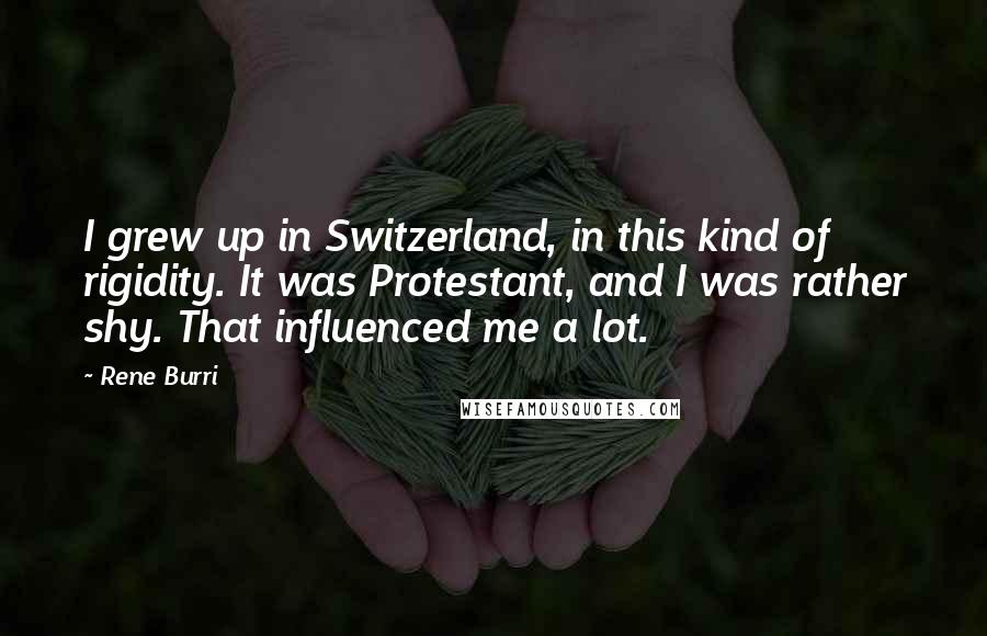 Rene Burri Quotes: I grew up in Switzerland, in this kind of rigidity. It was Protestant, and I was rather shy. That influenced me a lot.