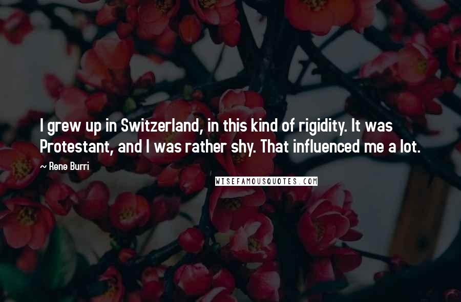 Rene Burri Quotes: I grew up in Switzerland, in this kind of rigidity. It was Protestant, and I was rather shy. That influenced me a lot.