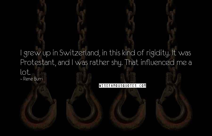 Rene Burri Quotes: I grew up in Switzerland, in this kind of rigidity. It was Protestant, and I was rather shy. That influenced me a lot.