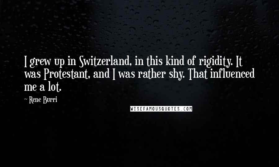 Rene Burri Quotes: I grew up in Switzerland, in this kind of rigidity. It was Protestant, and I was rather shy. That influenced me a lot.