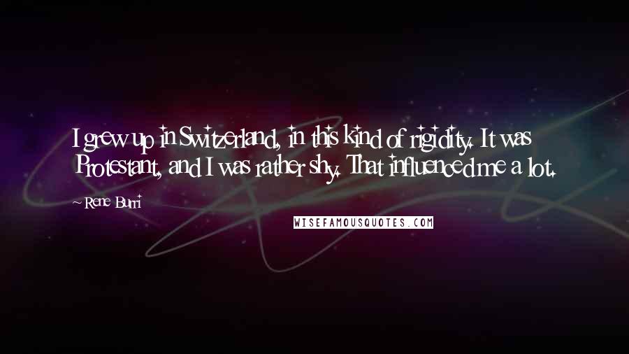 Rene Burri Quotes: I grew up in Switzerland, in this kind of rigidity. It was Protestant, and I was rather shy. That influenced me a lot.
