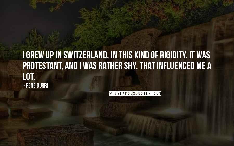 Rene Burri Quotes: I grew up in Switzerland, in this kind of rigidity. It was Protestant, and I was rather shy. That influenced me a lot.