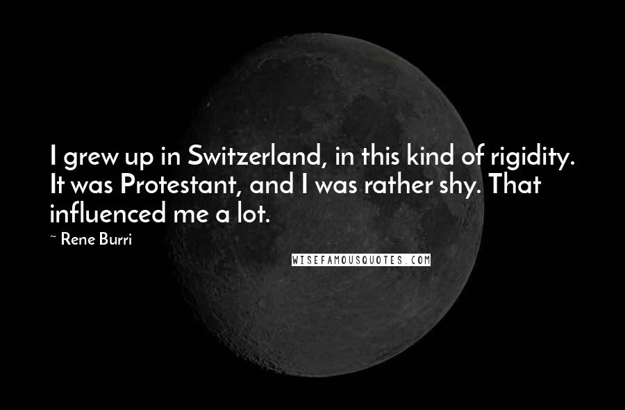 Rene Burri Quotes: I grew up in Switzerland, in this kind of rigidity. It was Protestant, and I was rather shy. That influenced me a lot.