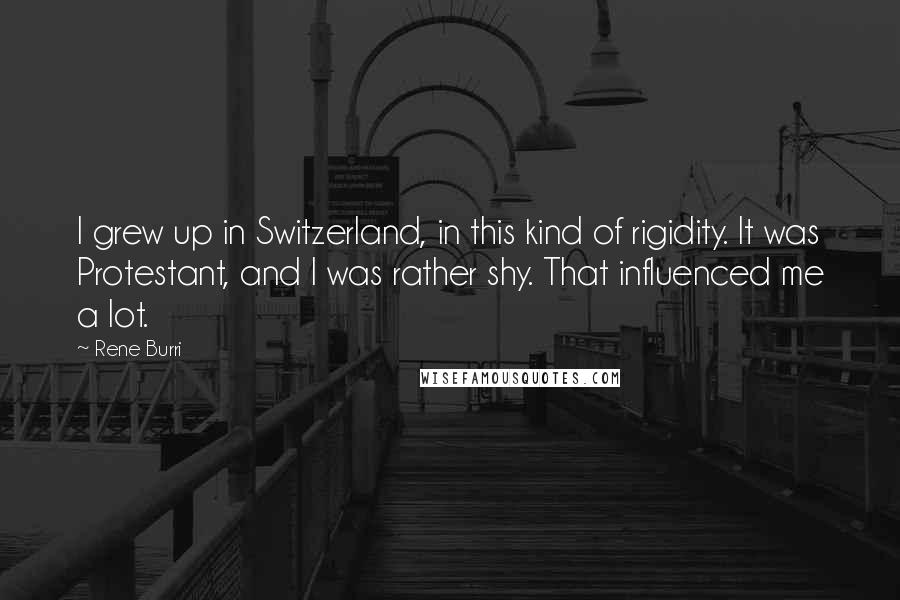 Rene Burri Quotes: I grew up in Switzerland, in this kind of rigidity. It was Protestant, and I was rather shy. That influenced me a lot.