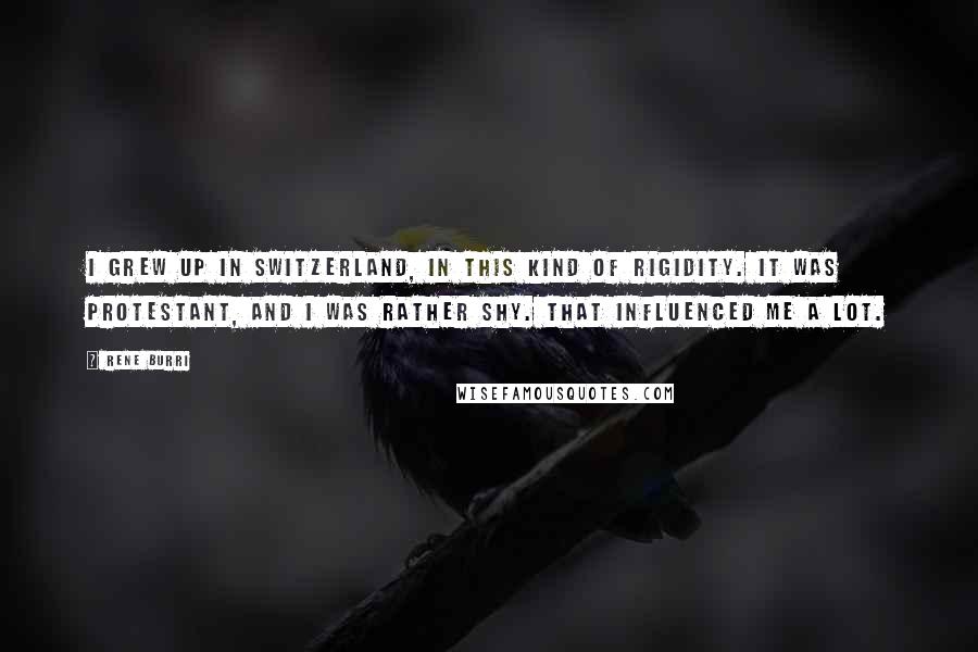 Rene Burri Quotes: I grew up in Switzerland, in this kind of rigidity. It was Protestant, and I was rather shy. That influenced me a lot.