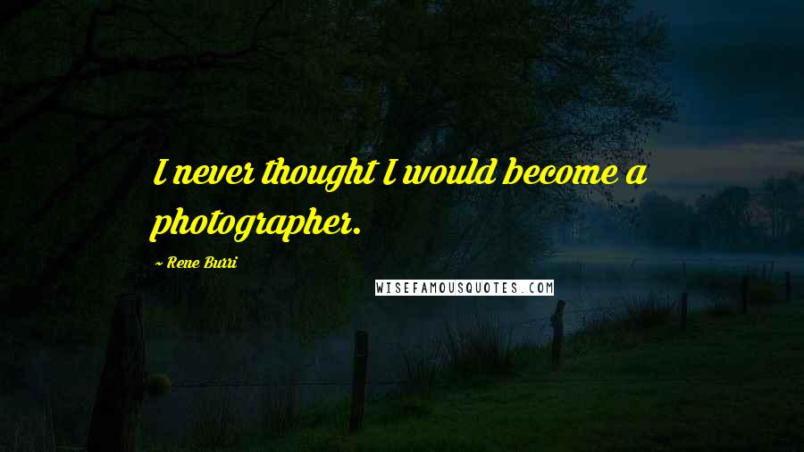 Rene Burri Quotes: I never thought I would become a photographer.