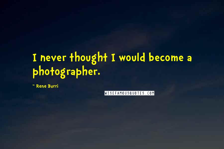 Rene Burri Quotes: I never thought I would become a photographer.