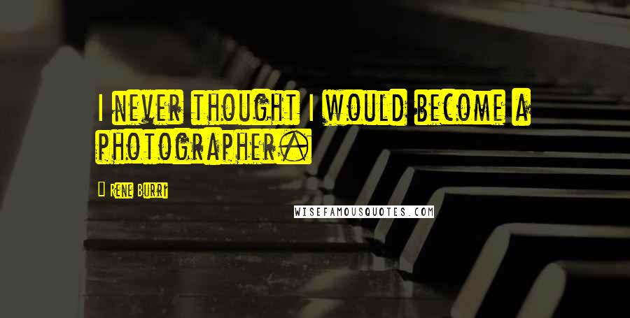 Rene Burri Quotes: I never thought I would become a photographer.