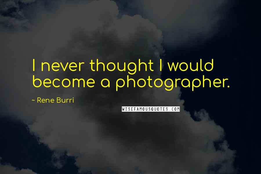 Rene Burri Quotes: I never thought I would become a photographer.