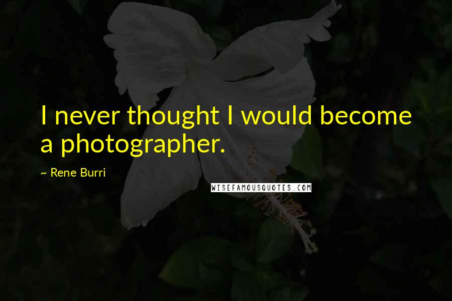 Rene Burri Quotes: I never thought I would become a photographer.