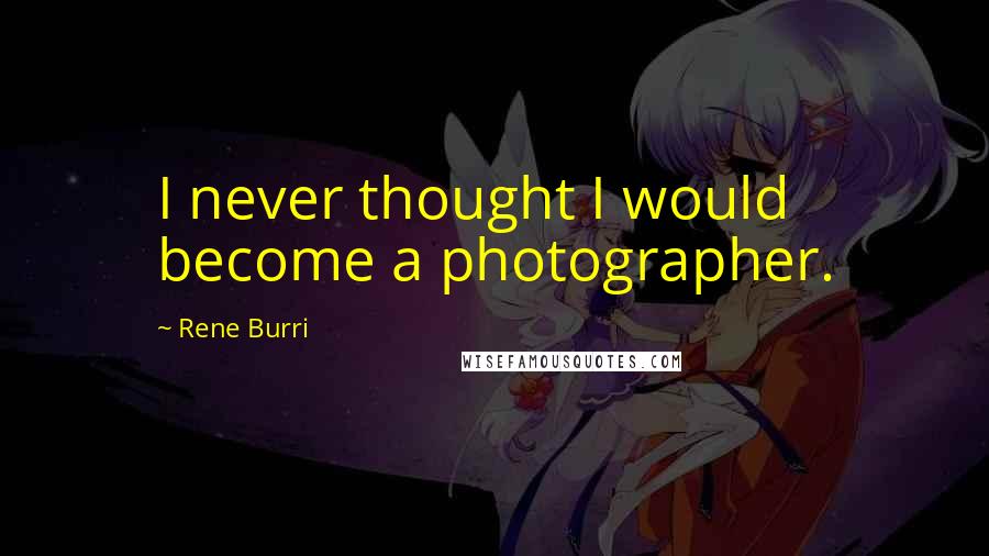 Rene Burri Quotes: I never thought I would become a photographer.