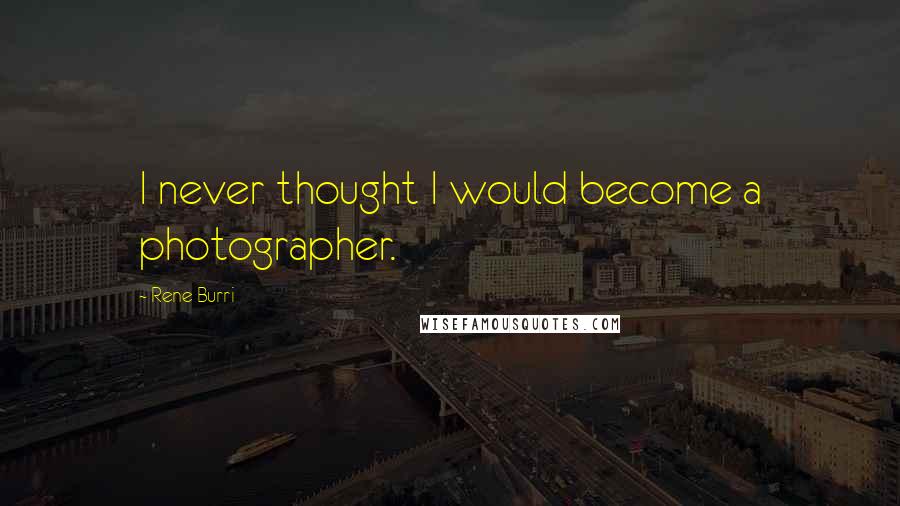 Rene Burri Quotes: I never thought I would become a photographer.