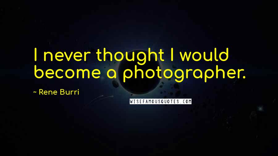 Rene Burri Quotes: I never thought I would become a photographer.