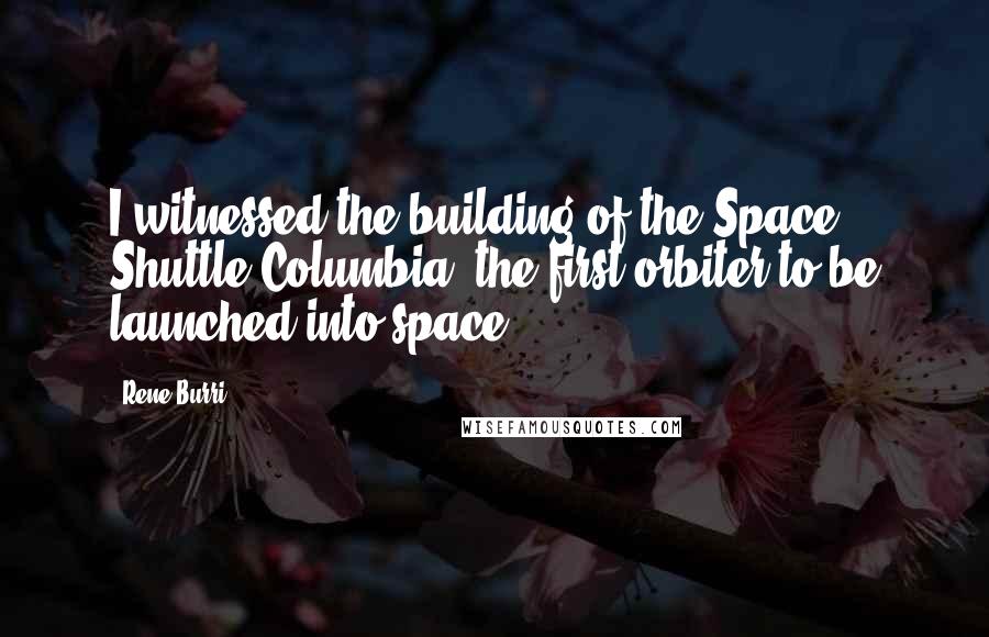 Rene Burri Quotes: I witnessed the building of the Space Shuttle Columbia, the first orbiter to be launched into space.