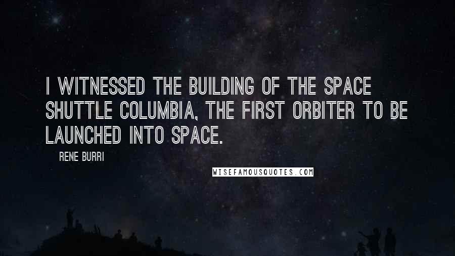 Rene Burri Quotes: I witnessed the building of the Space Shuttle Columbia, the first orbiter to be launched into space.