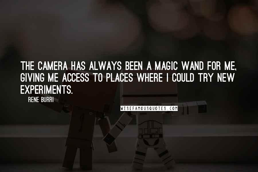 Rene Burri Quotes: The camera has always been a magic wand for me, giving me access to places where I could try new experiments.