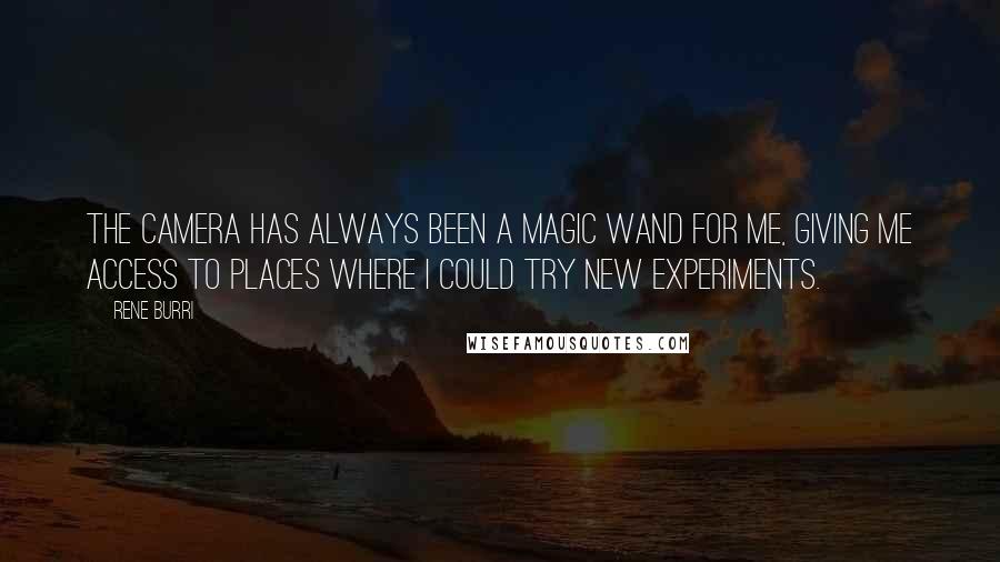 Rene Burri Quotes: The camera has always been a magic wand for me, giving me access to places where I could try new experiments.