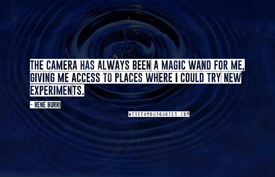 Rene Burri Quotes: The camera has always been a magic wand for me, giving me access to places where I could try new experiments.