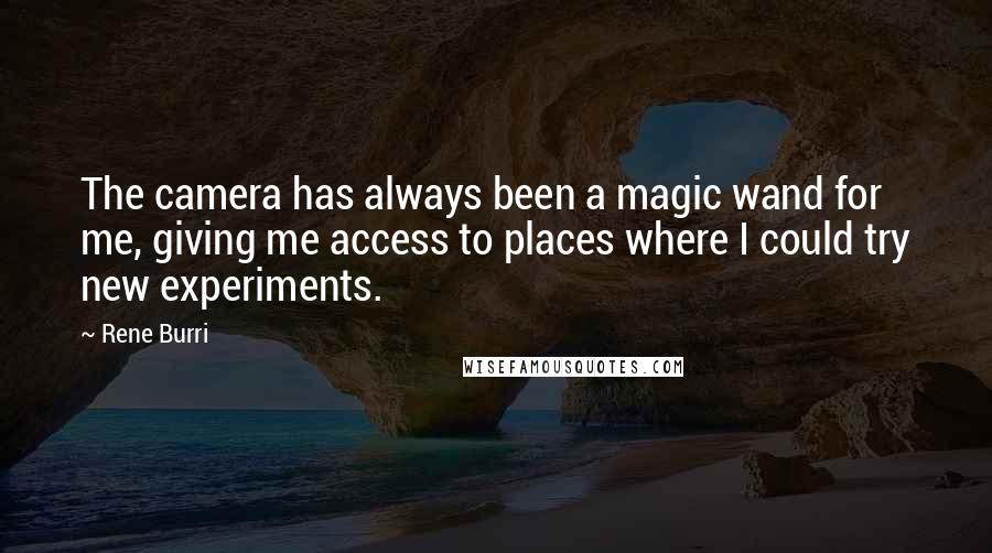 Rene Burri Quotes: The camera has always been a magic wand for me, giving me access to places where I could try new experiments.