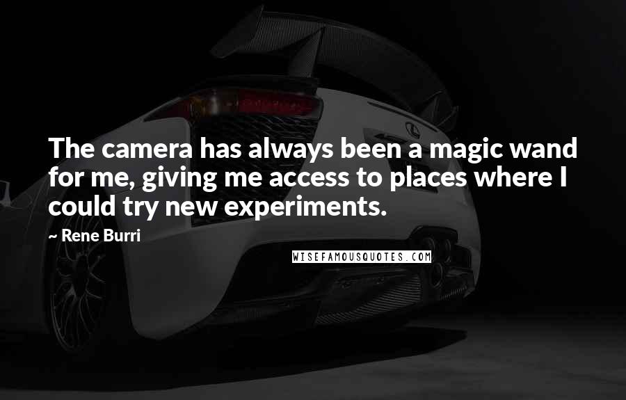 Rene Burri Quotes: The camera has always been a magic wand for me, giving me access to places where I could try new experiments.