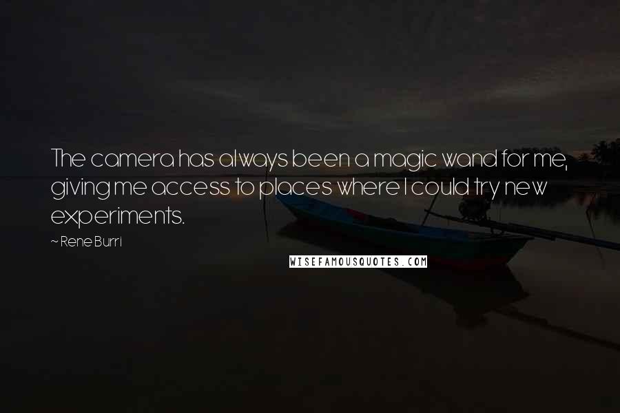 Rene Burri Quotes: The camera has always been a magic wand for me, giving me access to places where I could try new experiments.