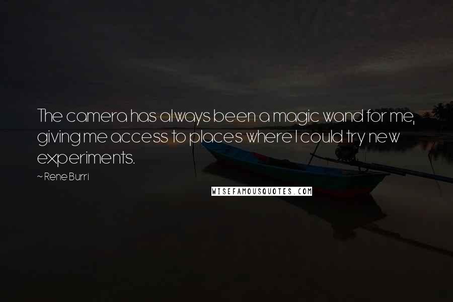 Rene Burri Quotes: The camera has always been a magic wand for me, giving me access to places where I could try new experiments.