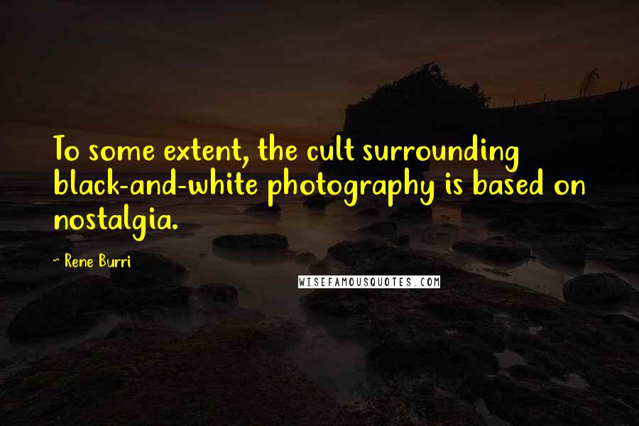 Rene Burri Quotes: To some extent, the cult surrounding black-and-white photography is based on nostalgia.