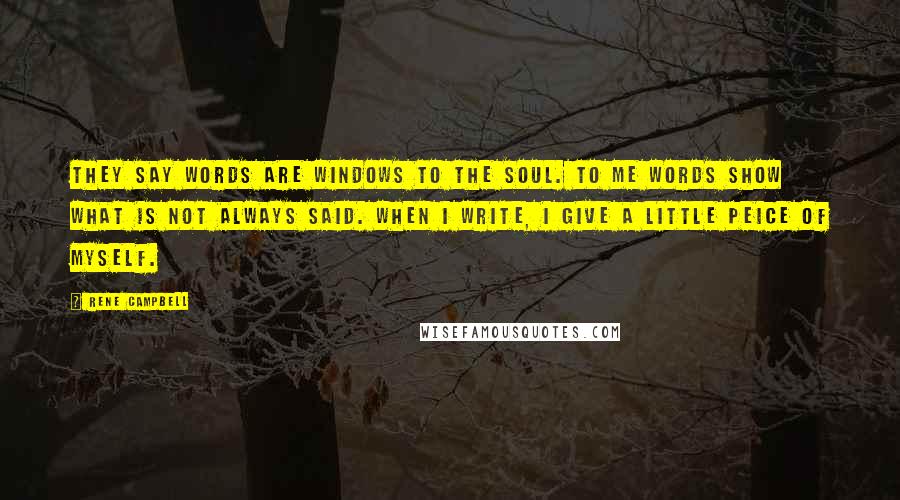 Rene Campbell Quotes: They say words are windows to the soul. To me words show what is not always said. When I write, I give a little peice of myself.