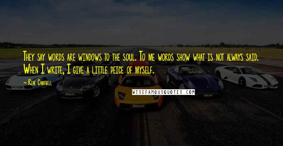 Rene Campbell Quotes: They say words are windows to the soul. To me words show what is not always said. When I write, I give a little peice of myself.