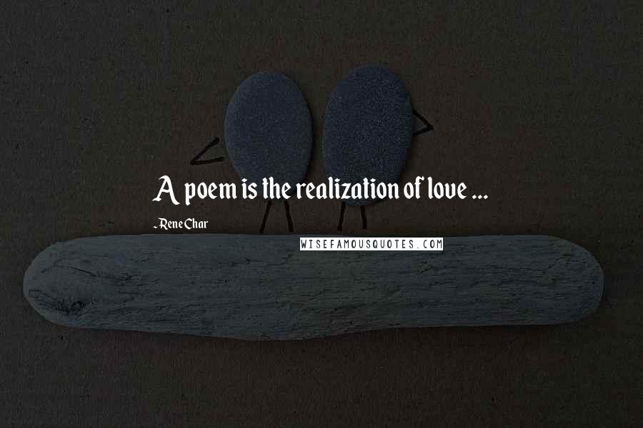 Rene Char Quotes: A poem is the realization of love ...