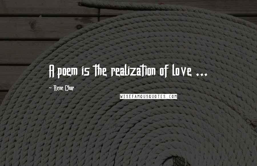 Rene Char Quotes: A poem is the realization of love ...