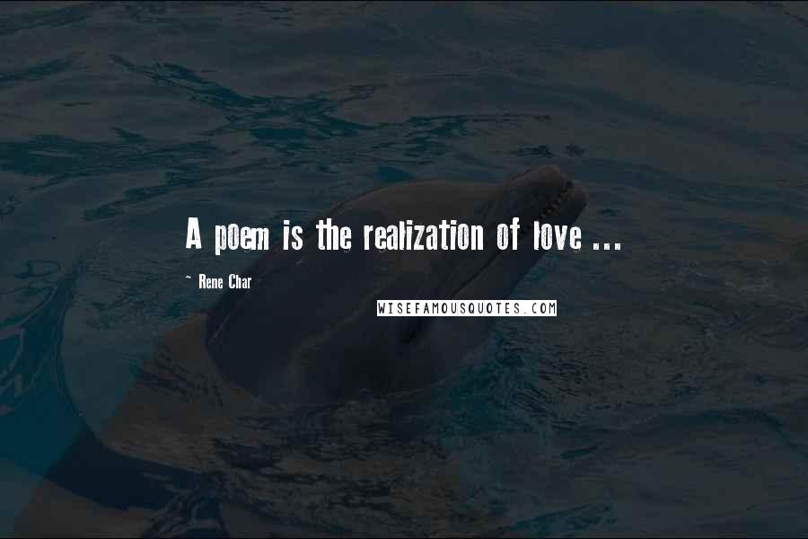 Rene Char Quotes: A poem is the realization of love ...