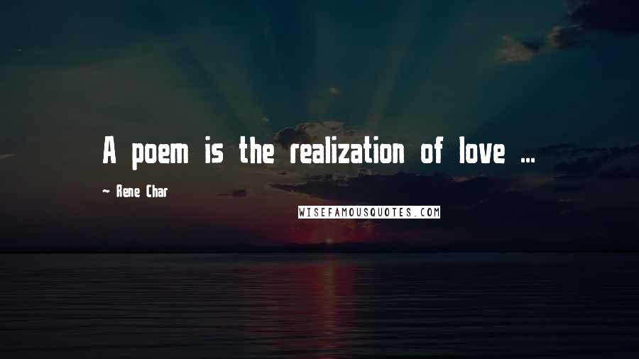 Rene Char Quotes: A poem is the realization of love ...