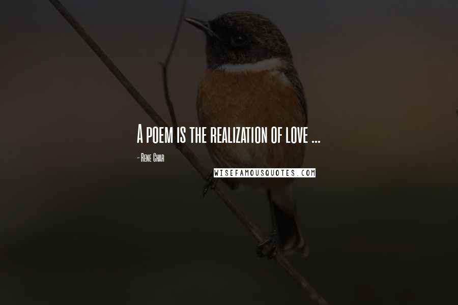 Rene Char Quotes: A poem is the realization of love ...