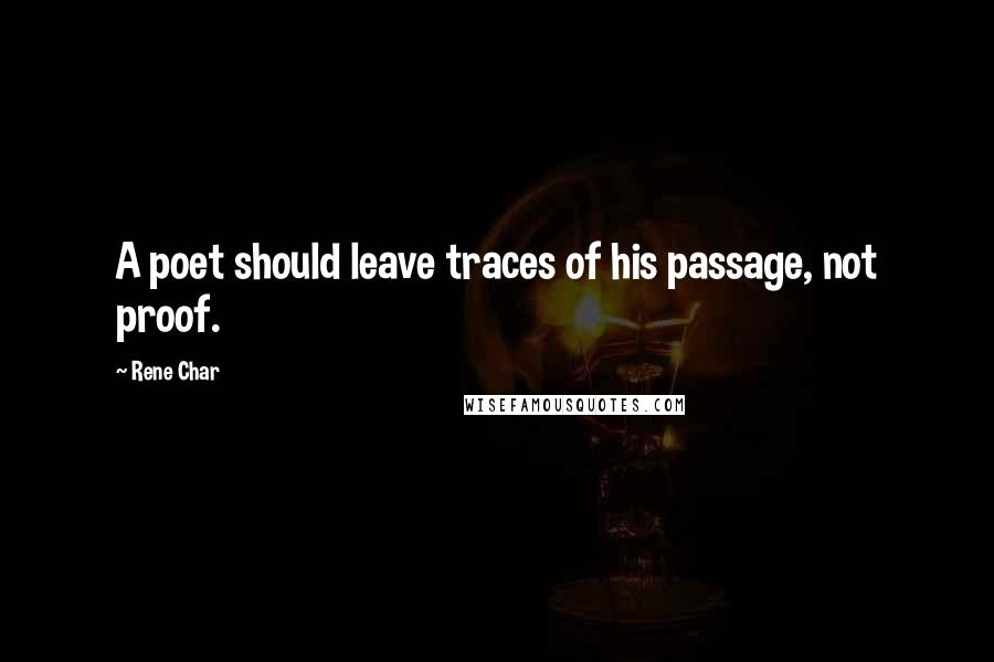 Rene Char Quotes: A poet should leave traces of his passage, not proof.
