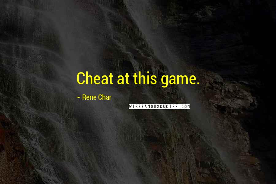 Rene Char Quotes: Cheat at this game.