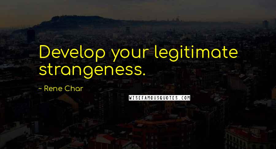 Rene Char Quotes: Develop your legitimate strangeness.