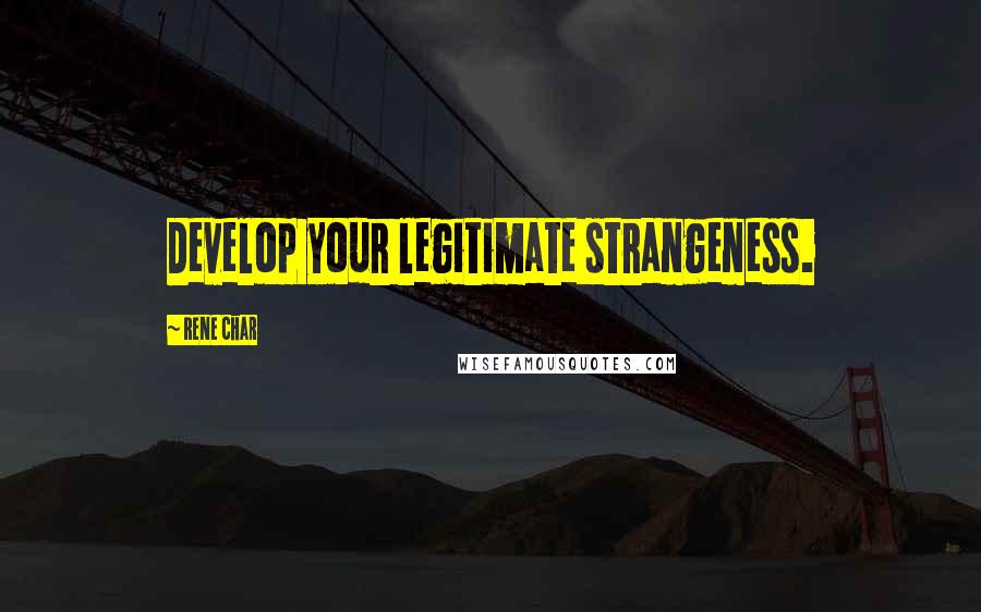 Rene Char Quotes: Develop your legitimate strangeness.