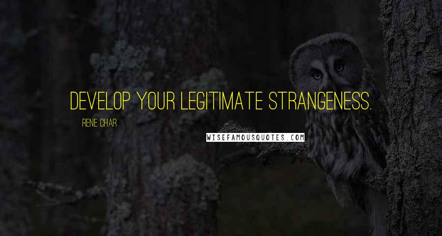 Rene Char Quotes: Develop your legitimate strangeness.