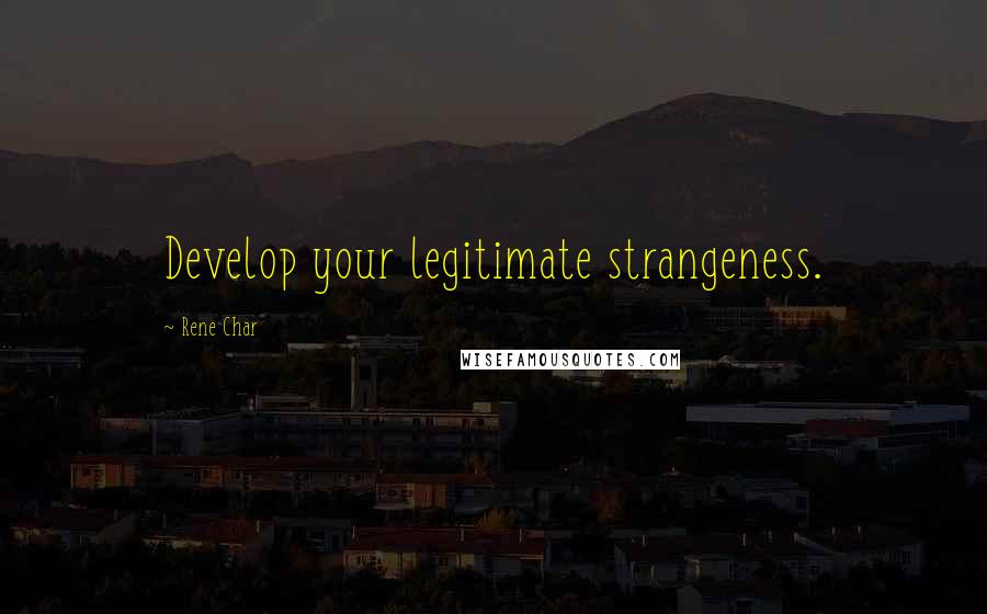 Rene Char Quotes: Develop your legitimate strangeness.