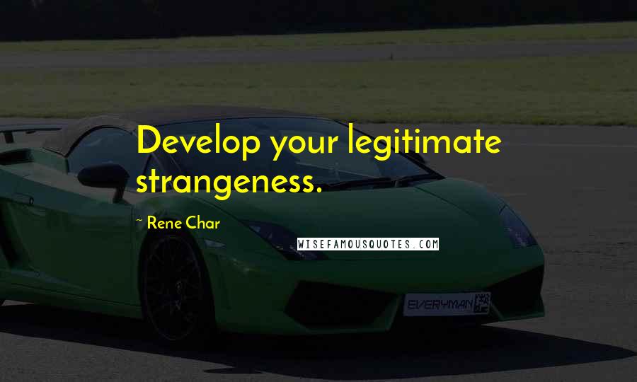 Rene Char Quotes: Develop your legitimate strangeness.