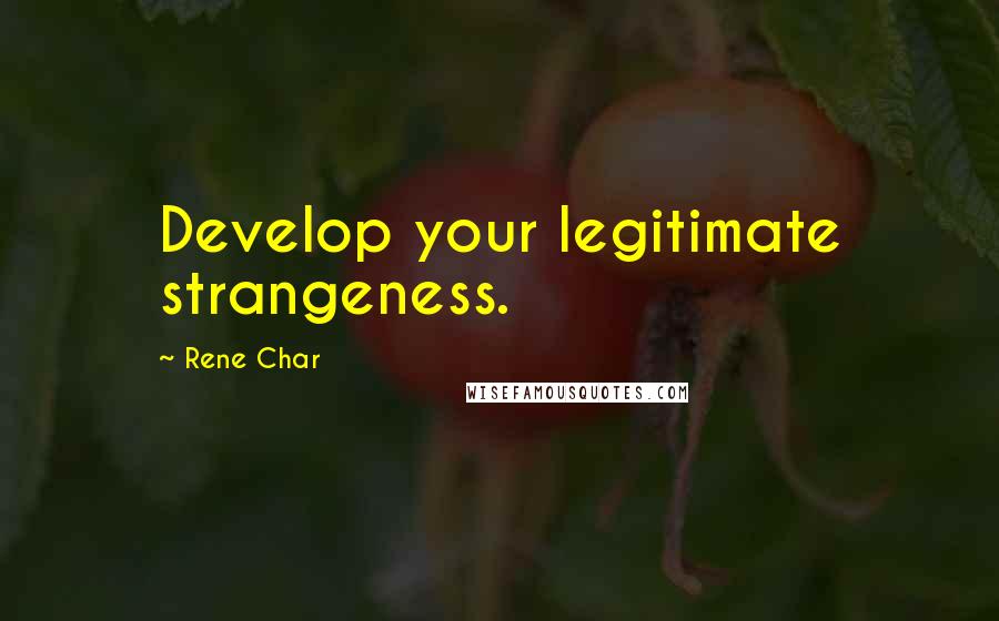 Rene Char Quotes: Develop your legitimate strangeness.