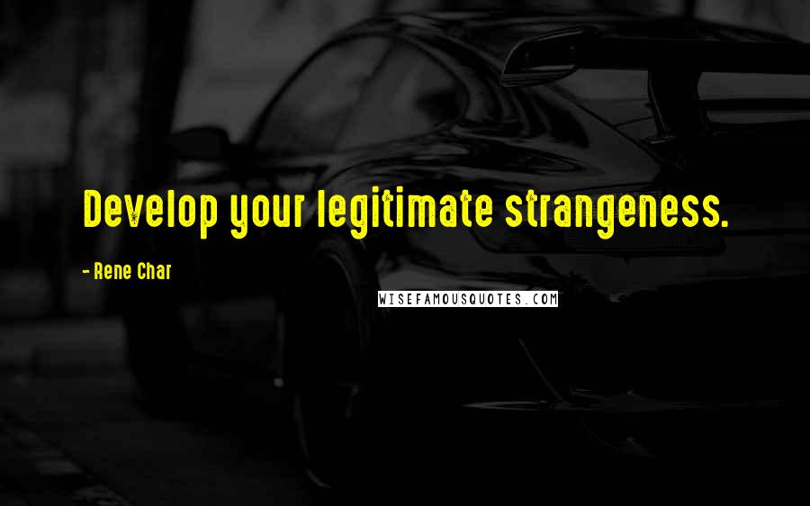 Rene Char Quotes: Develop your legitimate strangeness.