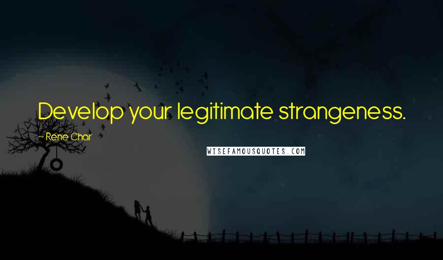 Rene Char Quotes: Develop your legitimate strangeness.