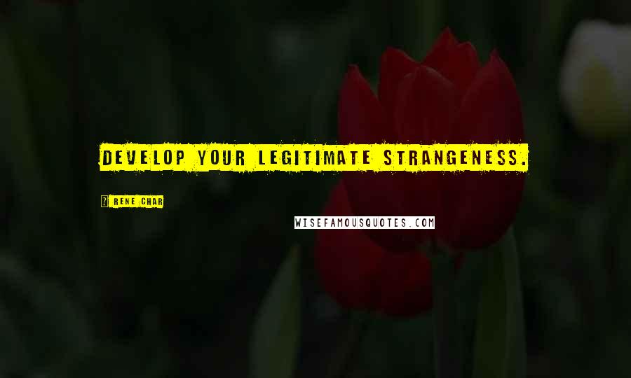 Rene Char Quotes: Develop your legitimate strangeness.