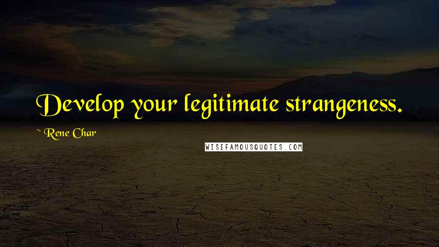 Rene Char Quotes: Develop your legitimate strangeness.