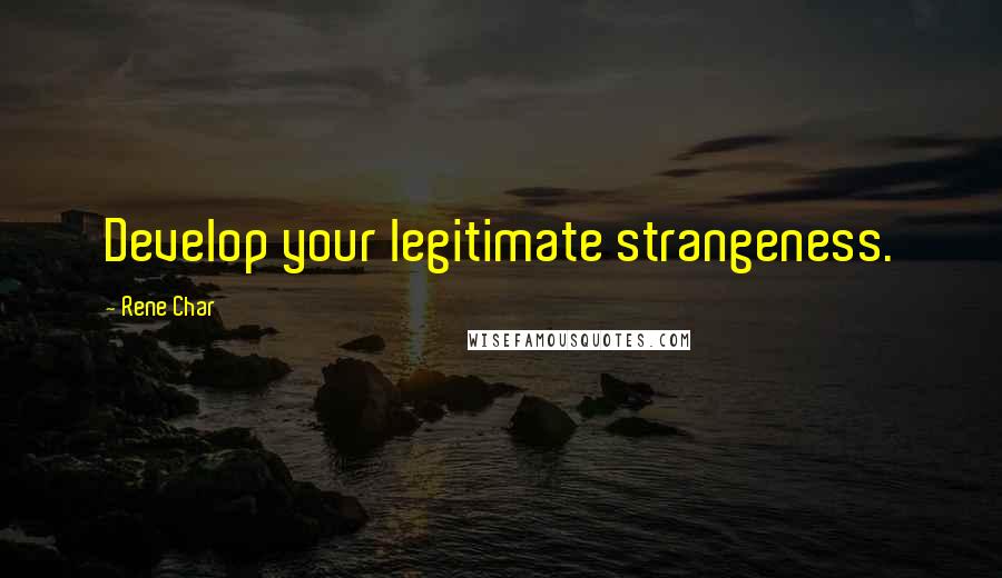 Rene Char Quotes: Develop your legitimate strangeness.